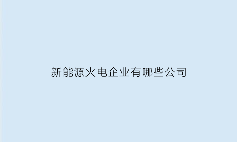 新能源火电企业有哪些公司