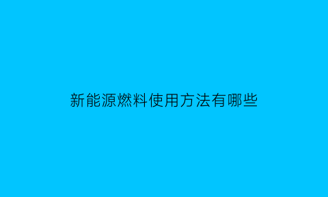 新能源燃料使用方法有哪些