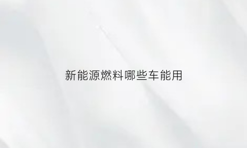 新能源燃料哪些车能用