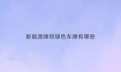 新能源牌照绿色车牌有哪些