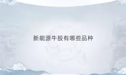 新能源牛股有哪些品种(新能源汽车牛股)