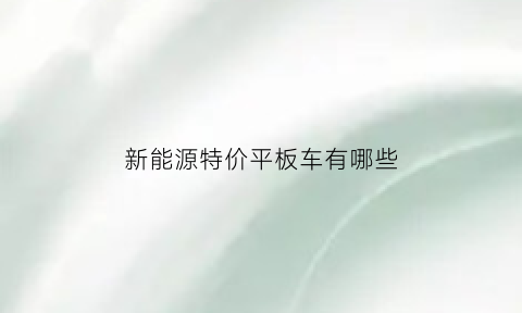 新能源特价平板车有哪些