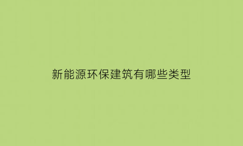 新能源环保建筑有哪些类型