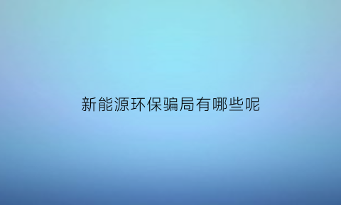 新能源环保骗局有哪些呢