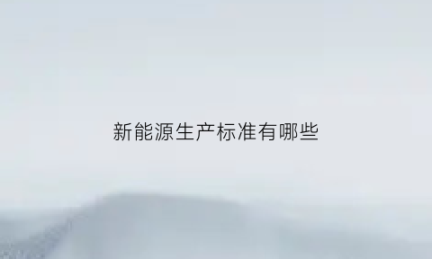 新能源生产标准有哪些