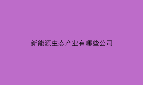 新能源生态产业有哪些公司