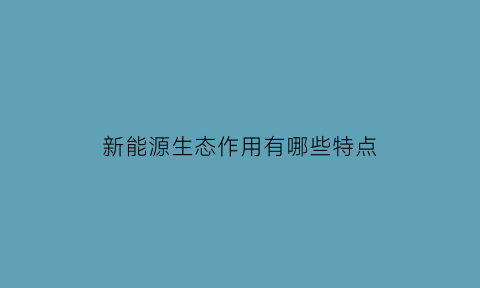 新能源生态作用有哪些特点