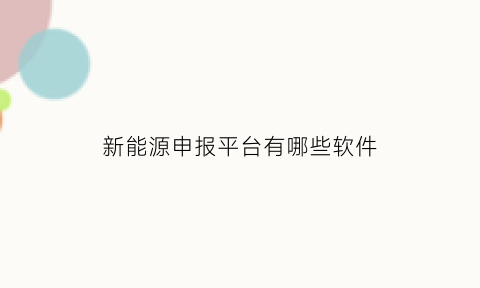 新能源申报平台有哪些软件(新能源申报平台有哪些软件可以下载)