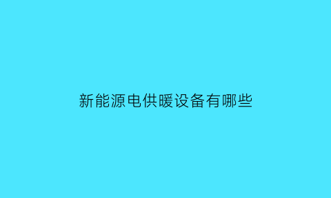 新能源电供暖设备有哪些