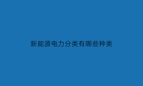 新能源电力分类有哪些种类