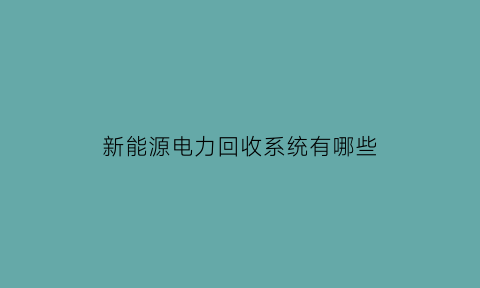 新能源电力回收系统有哪些