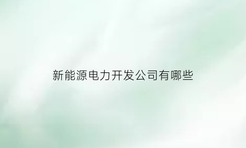 新能源电力开发公司有哪些