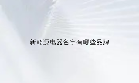 新能源电器名字有哪些品牌