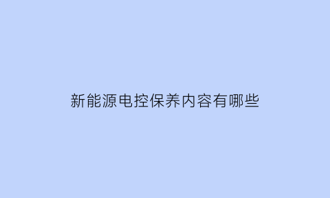 新能源电控保养内容有哪些