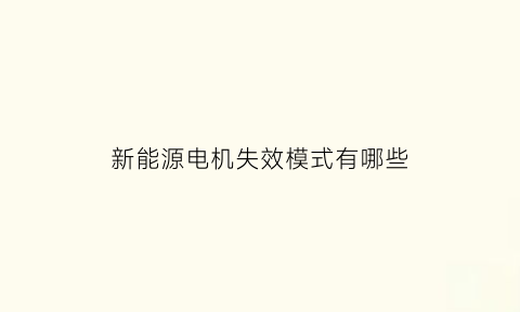 新能源电机失效模式有哪些(新能源汽车电机控制系统异常)