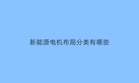 新能源电机布局分类有哪些