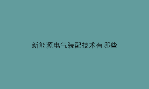 新能源电气装配技术有哪些