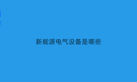 新能源电气设备是哪些