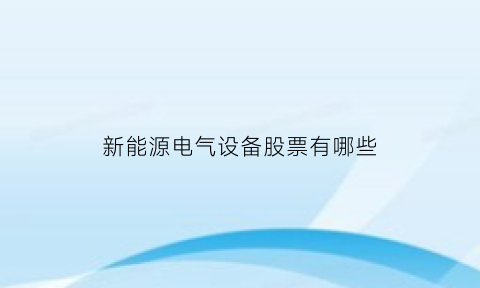 新能源电气设备股票有哪些(新能源电源设备股票)