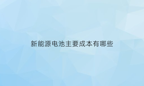 新能源电池主要成本有哪些