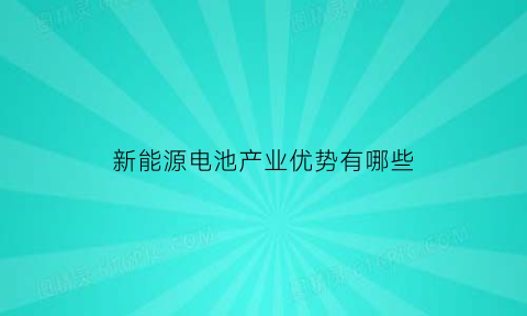 新能源电池产业优势有哪些