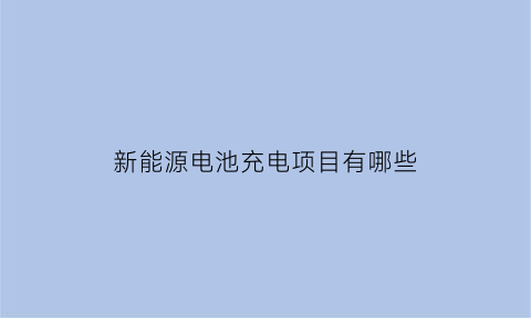 新能源电池充电项目有哪些