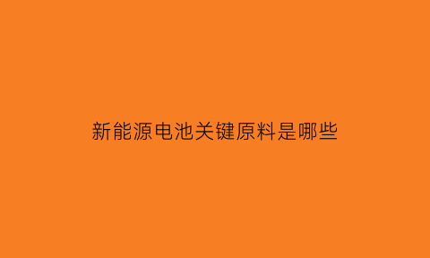 新能源电池关键原料是哪些