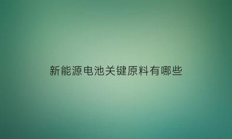 新能源电池关键原料有哪些