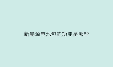 新能源电池包的功能是哪些