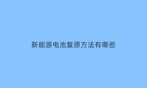 新能源电池复原方法有哪些