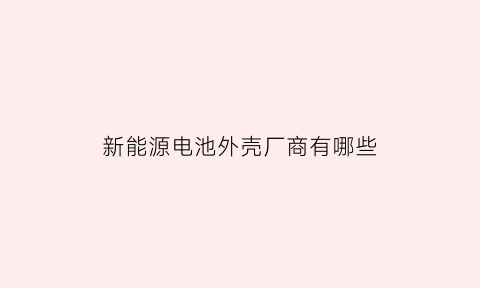 新能源电池外壳厂商有哪些