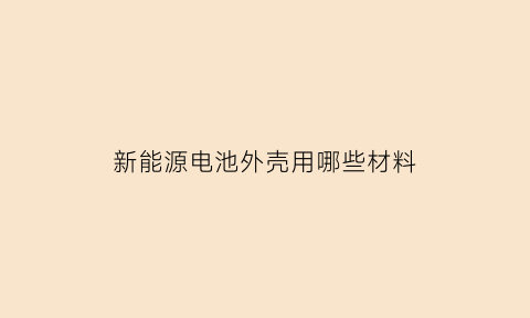 新能源电池外壳用哪些材料