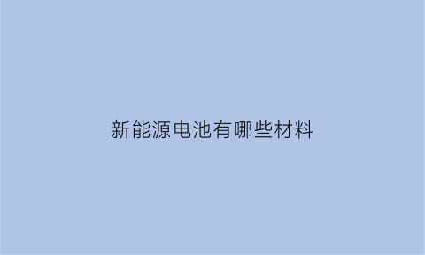 新能源电池有哪些材料