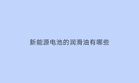 新能源电池的润滑油有哪些