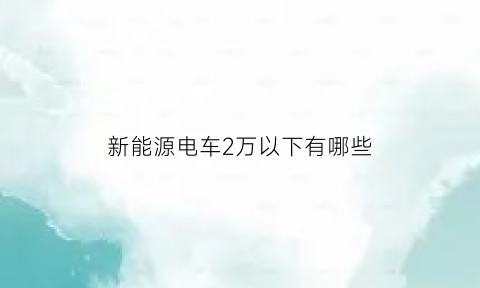 新能源电车2万以下有哪些