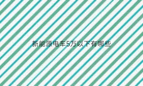 新能源电车5万以下有哪些