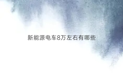 新能源电车8万左右有哪些