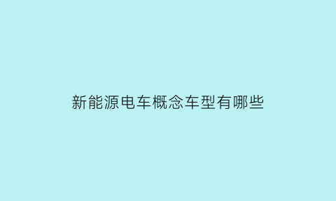 新能源电车概念车型有哪些(新能源汽车概念车)