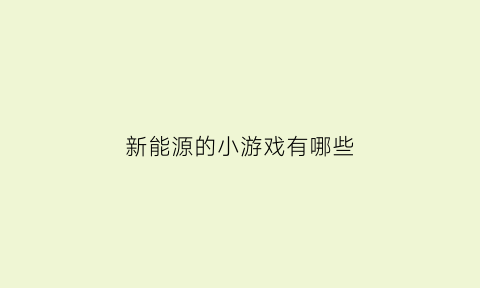 新能源的小游戏有哪些(新能源驾驶游戏)