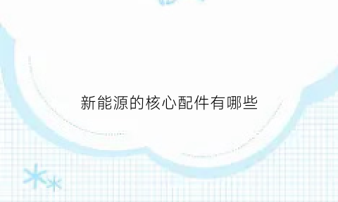 新能源的核心配件有哪些(新能源核心部件工作原理图)