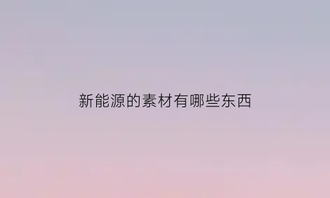 新能源的素材有哪些东西