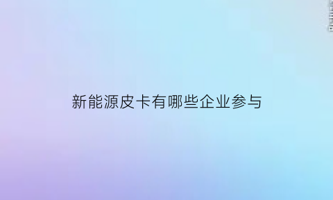 新能源皮卡有哪些企业参与