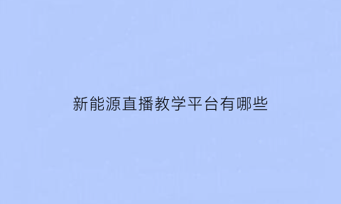 新能源直播教学平台有哪些