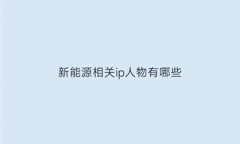 新能源相关ip人物有哪些