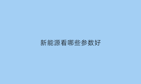 新能源看哪些参数好