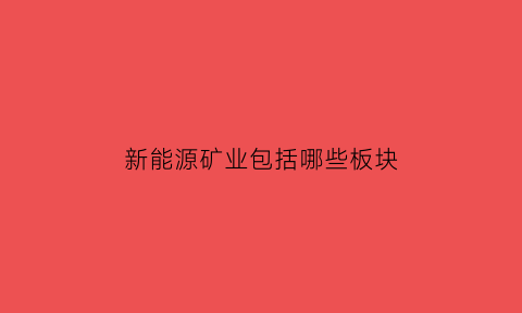 新能源矿业包括哪些板块