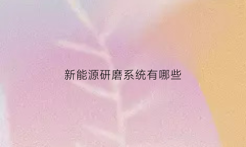 新能源研磨系统有哪些