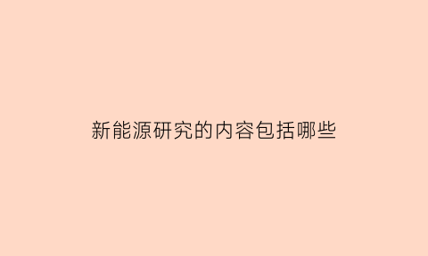 新能源研究的内容包括哪些