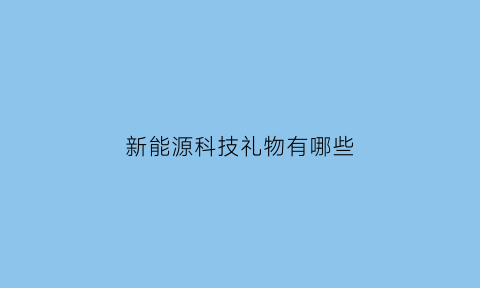 新能源科技礼物有哪些