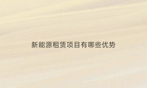 新能源租赁项目有哪些优势